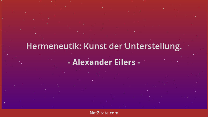 Alexander Eilers - Hermeneutik: Kunst der Unterstellung....