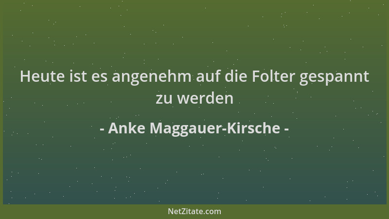 Anke Maggauer-Kirsche - Heute ist es angenehm auf die Folter gespannt zu werden...
