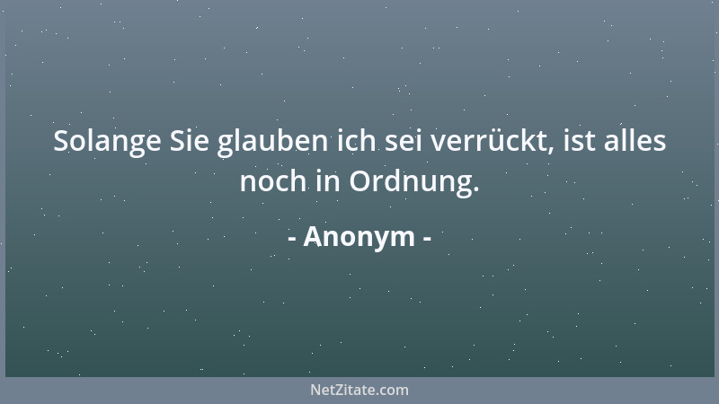Anonym - Solange Sie glauben ich sei verrückt, ist alles noch in Ordnung....