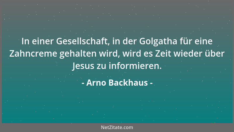 Arno Backhaus - In einer Gesellschaft, in der Golgatha für eine Zahncreme gehalten wird, wird es Zeit wieder über Jesus zu...