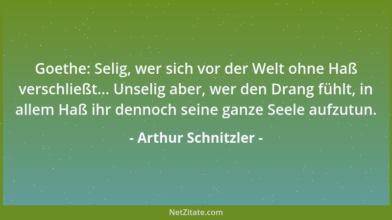 Arthur Schnitzler - Goethe: Selig, wer sich vor der Welt ohne Haß verschließt... Unselig aber, wer den Drang fühlt, in alle...