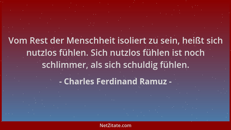 Charles Ferdinand Ramuz - Vom Rest der Menschheit isoliert zu sein, heißt sich nutzlos fühlen. Sich nutzlos fühlen ist noch...