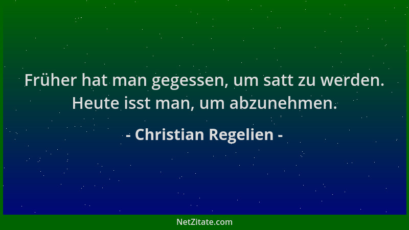 Christian Regelien - Früher hat man gegessen, um satt zu werden. Heute isst man, um abzunehmen....