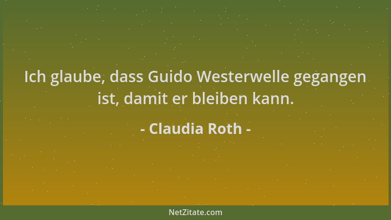 Claudia Roth - Ich glaube, dass Guido Westerwelle gegangen ist, damit er bleiben kann....