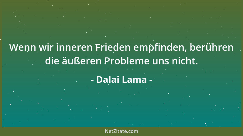 Dalai Lama - Wenn wir inneren Frieden empfinden, berühren die äußeren Probleme uns nicht....