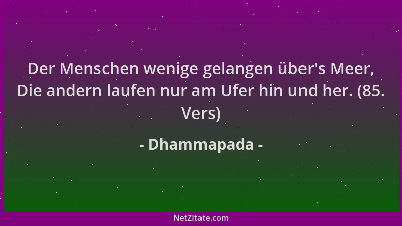 Dhammapada - Der Menschen wenige gelangen über 's Meer, Die andern laufen nur am Ufer hin und her. (85. Vers)...