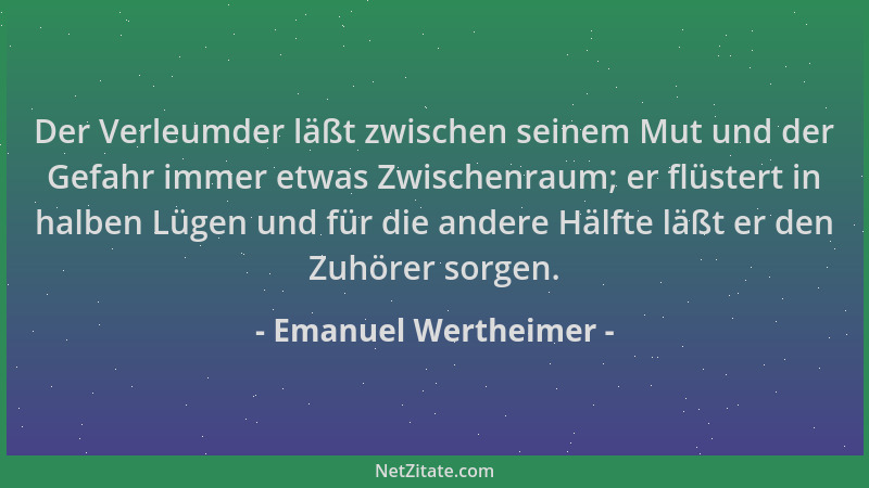 Emanuel Wertheimer - Der Verleumder läßt zwischen seinem Mut und der Gefahr immer etwas Zwischenraum; er flüstert in halben...