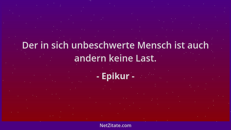 Epikur - Der in sich unbeschwerte Mensch ist auch andern keine Last....