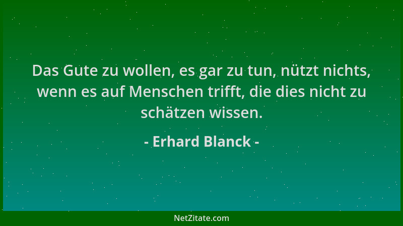 Erhard Blanck - Das Gute zu wollen, es gar zu tun, nützt nichts, wenn es auf Menschen trifft, die dies nicht zu schätzen wi...