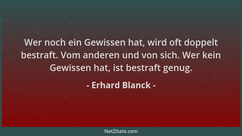 Erhard Blanck - Wer noch ein Gewissen hat, wird oft doppelt bestraft. Vom anderen und von sich. Wer kein Gewissen hat, ist...