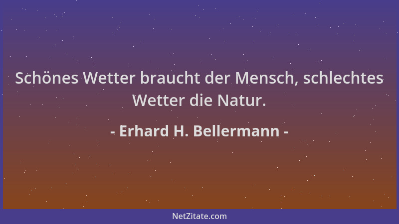 Erhard H. Bellermann - Schönes Wetter braucht der Mensch, schlechtes Wetter die Natur....