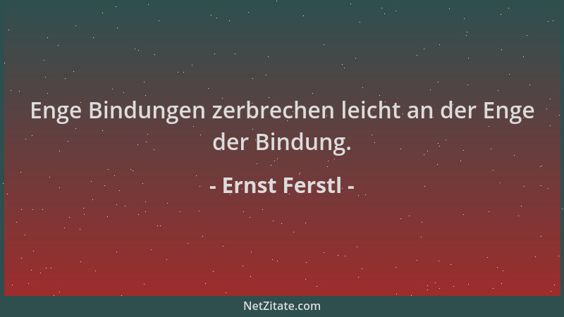 Ernst Ferstl - Enge Bindungen zerbrechen leicht an der Enge der Bindung....