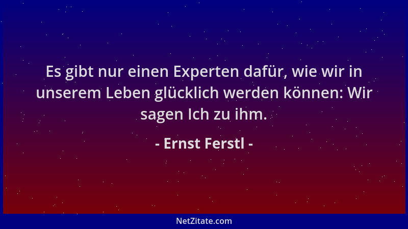 Ernst Ferstl - Es gibt nur einen Experten dafür, wie wir in unserem Leben glücklich werden können: Wir sagen Ich zu ihm....