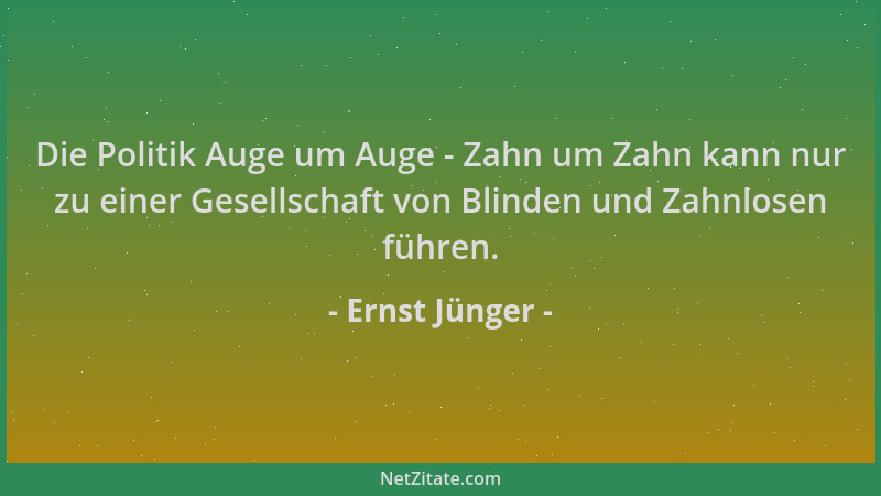 Ernst Jünger - Die Politik Auge um Auge - Zahn um Zahn kann nur zu einer Gesellschaft von Blinden und Zahnlosen führen....