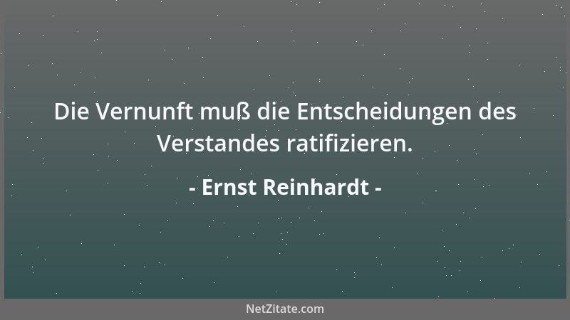 Ernst Reinhardt - Die Vernunft muß die Entscheidungen des Verstandes ratifizieren....