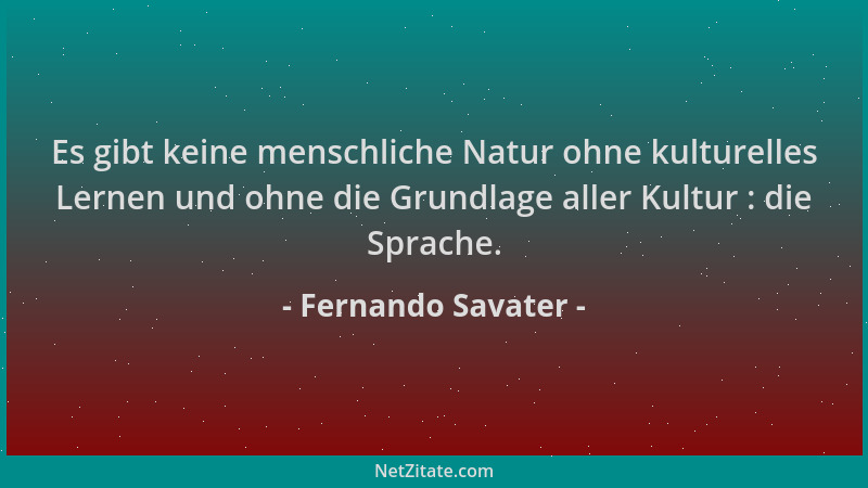 Fernando Savater - Es gibt keine menschliche Natur ohne kulturelles Lernen und ohne die Grundlage aller Kultur : die Sprach...