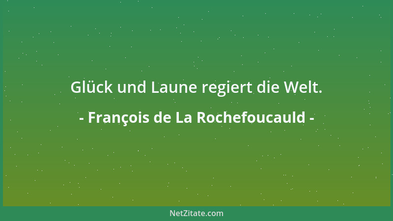 François de La Rochefoucauld - Glück und Laune regiert die Welt....