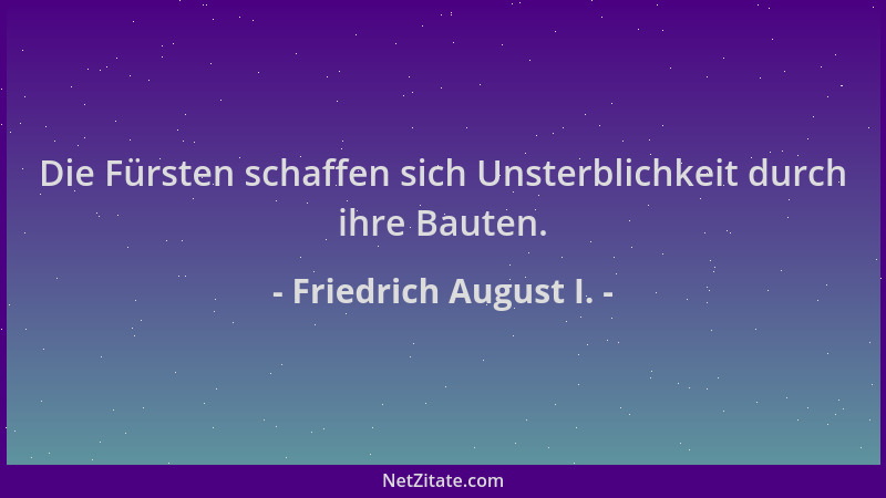 Friedrich August I. - Die Fürsten schaffen sich Unsterblichkeit durch ihre Bauten....