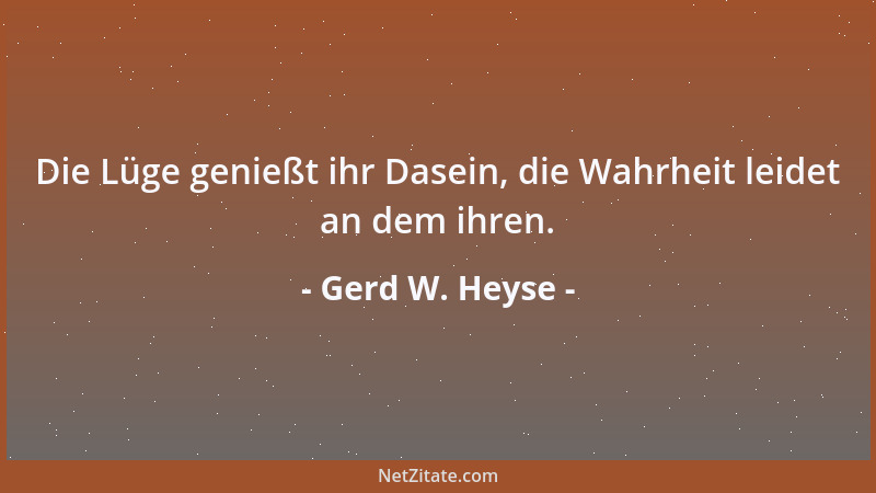 Gerd W. Heyse - Die Lüge genießt ihr Dasein, die Wahrheit leidet an dem ihren....