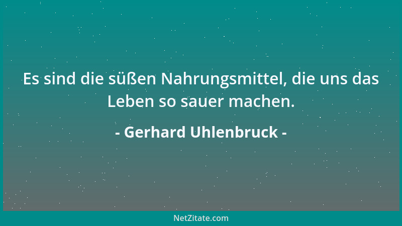 Gerhard Uhlenbruck - Es sind die süßen Nahrungsmittel, die uns das Leben so sauer machen....