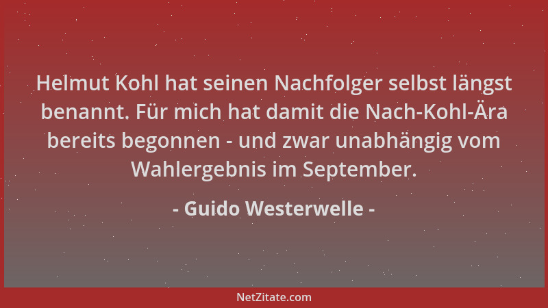 Guido Westerwelle - Helmut Kohl hat seinen Nachfolger selbst längst benannt. Für mich hat damit die Nach-Kohl-Ära bereits b...
