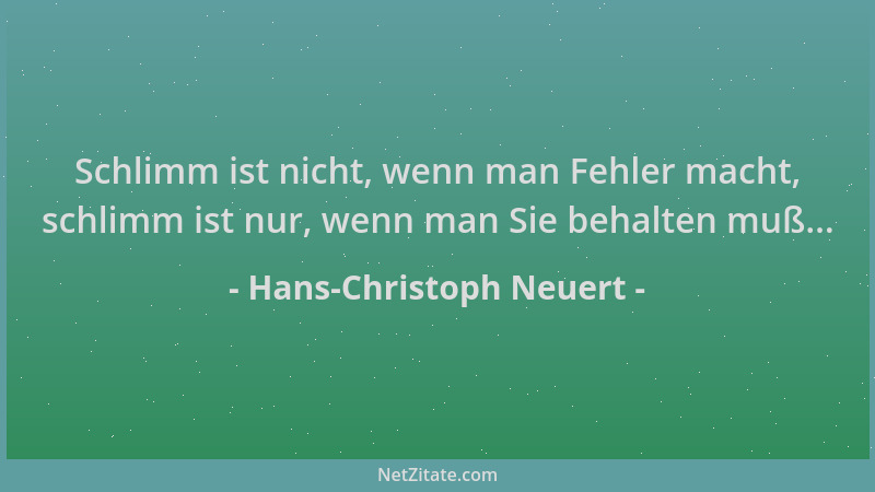 Hans-Christoph Neuert - Schlimm ist nicht, wenn man Fehler macht, schlimm ist nur, wenn man Sie behalten muß......