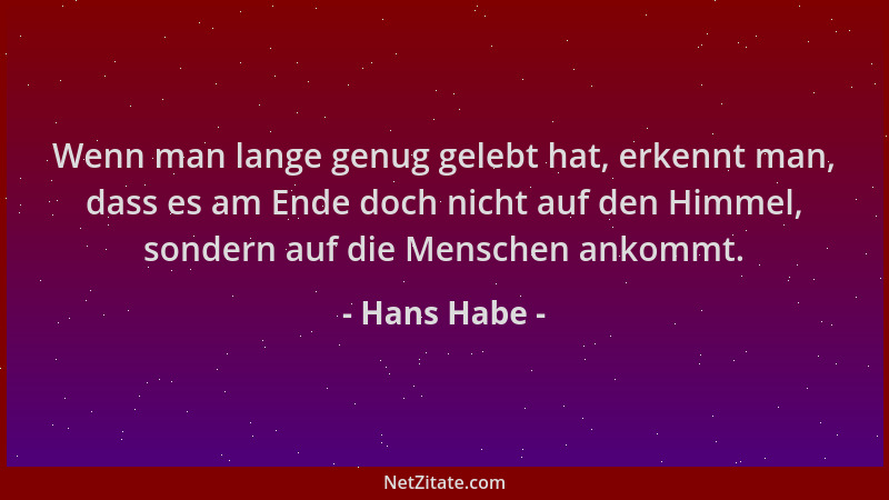 Hans Habe - Wenn man lange genug gelebt hat, erkennt man, dass es am Ende doch nicht auf den Himmel, sondern auf die Mensch...