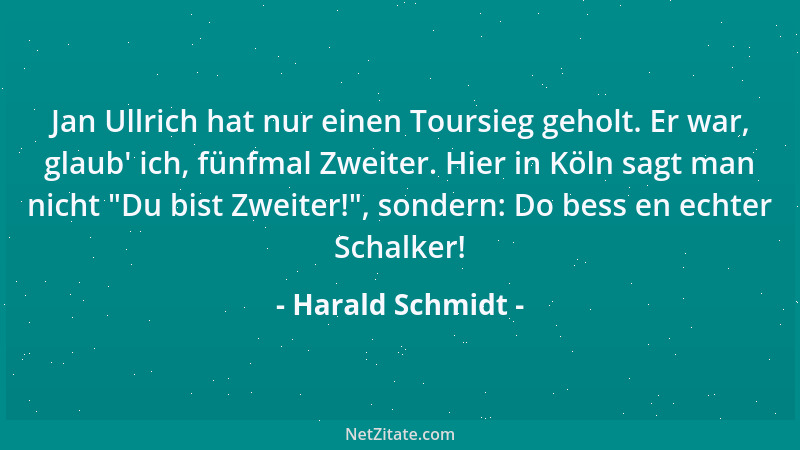 Harald Schmidt - Jan Ullrich hat nur einen Toursieg geholt. Er war, glaub ' ich, fünfmal Zweiter. Hier in Köln sagt man nich...
