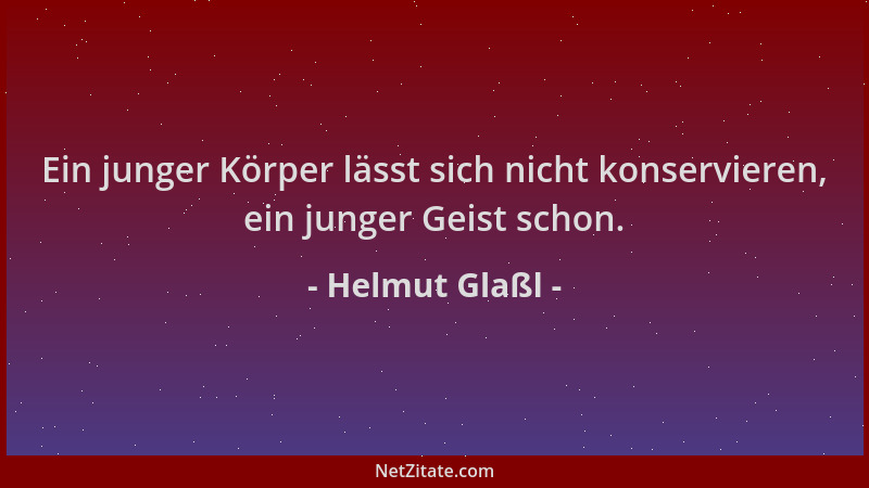 Helmut Glaßl - Ein junger Körper lässt sich nicht konservieren, ein junger Geist schon....