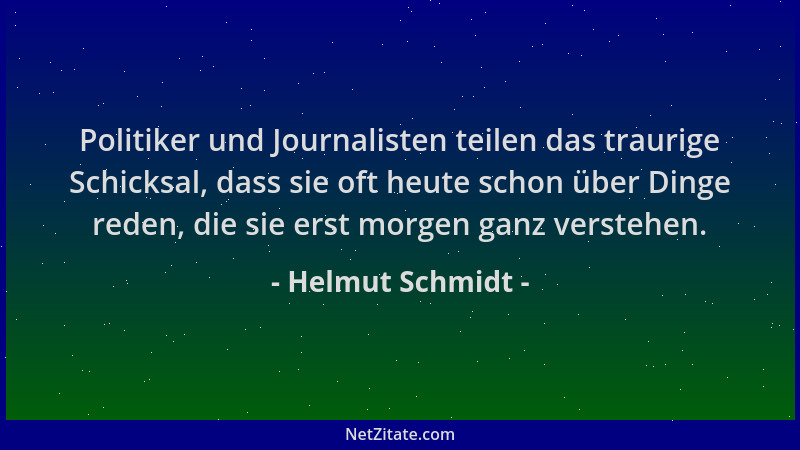 Helmut Schmidt - Politiker und Journalisten teilen das traurige Schicksal, dass sie oft heute schon über Dinge reden, die s...