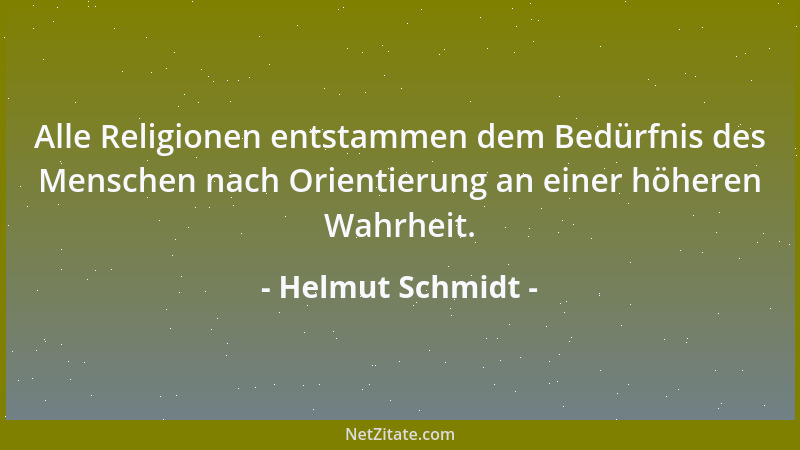 Helmut Schmidt - Alle Religionen entstammen dem Bedürfnis des Menschen nach Orientierung an einer höheren Wahrheit....