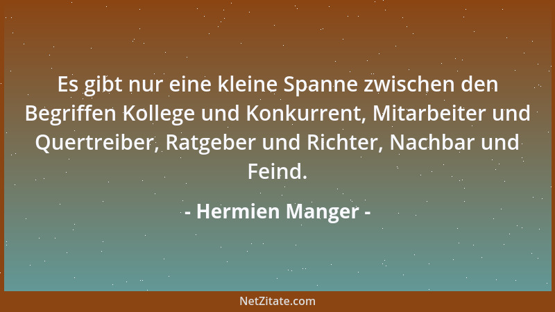 Hermien Manger - Es gibt nur eine kleine Spanne zwischen den Begriffen Kollege und Konkurrent, Mitarbeiter und Quertreiber,...