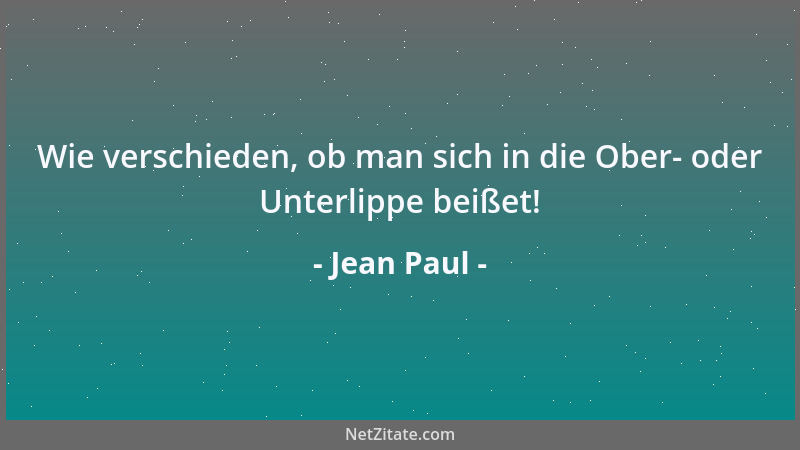 Jean Paul - Wie verschieden, ob man sich in die Ober- oder Unterlippe beißet!...