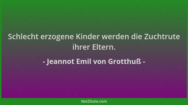 Jeannot Emil von Grotthuß - Schlecht erzogene Kinder werden die Zuchtrute ihrer Eltern....