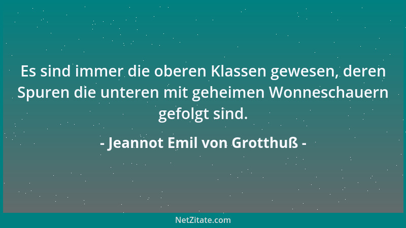 Jeannot Emil von Grotthuß - Es sind immer die oberen Klassen gewesen, deren Spuren die unteren mit geheimen Wonneschauern g...