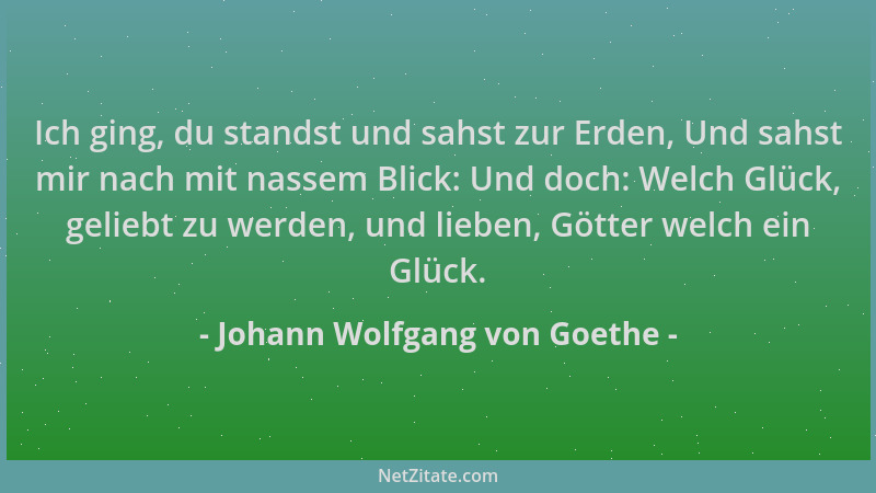 Johann Wolfgang von Goethe - Ich ging, du standst und sahst zur Erden, Und sahst mir nach mit nassem Blick: Und doch: Welch...