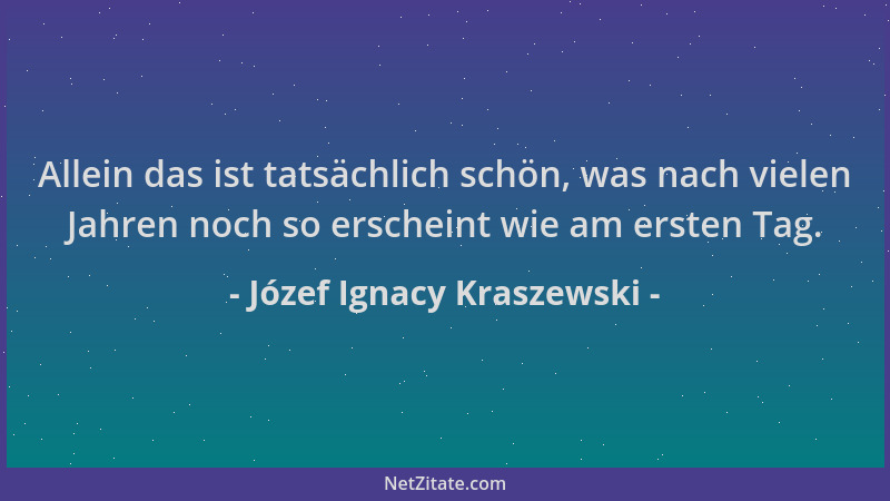 Józef Ignacy Kraszewski - Allein das ist tatsächlich schön, was nach vielen Jahren noch so erscheint wie am ersten Tag....