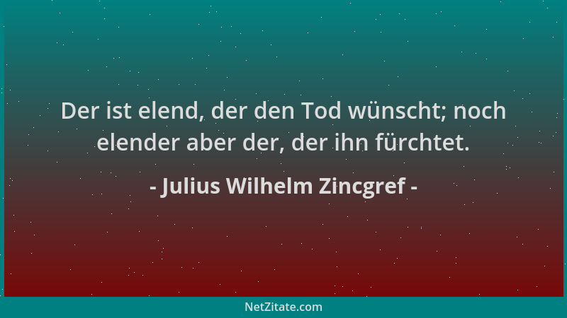 Julius Wilhelm Zincgref - Der ist elend, der den Tod wünscht; noch elender aber der, der ihn fürchtet....