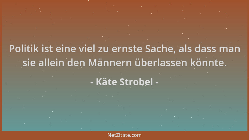 Käte Strobel - Politik ist eine viel zu ernste Sache, als dass man sie allein den Männern überlassen könnte....