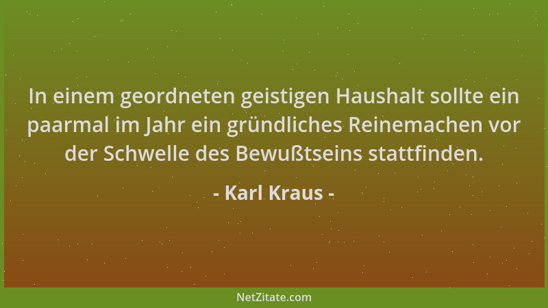 Karl Kraus - In einem geordneten geistigen Haushalt sollte ein paarmal im Jahr ein gründliches Reinemachen vor der Schwelle...