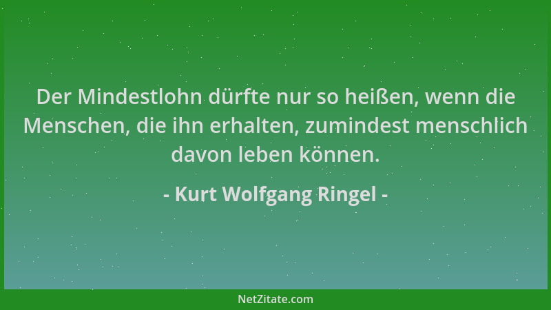 Kurt Wolfgang Ringel - Der Mindestlohn dürfte nur so heißen, wenn die Menschen, die ihn erhalten, zumindest menschlich davo...