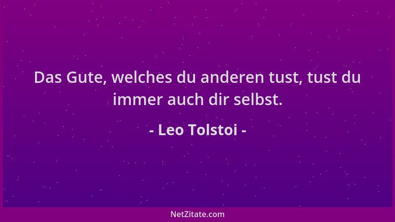 Leo Tolstoi - Das Gute, welches du anderen tust, tust du immer auch dir selbst....
