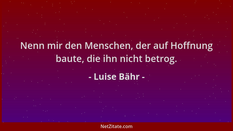 Luise Bähr - Nenn mir den Menschen, der auf Hoffnung baute, die ihn nicht betrog....