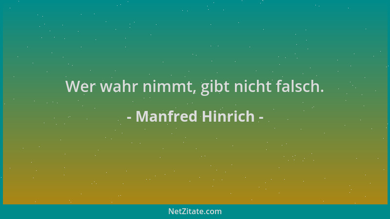 Manfred Hinrich - Wer wahr nimmt, gibt nicht falsch....