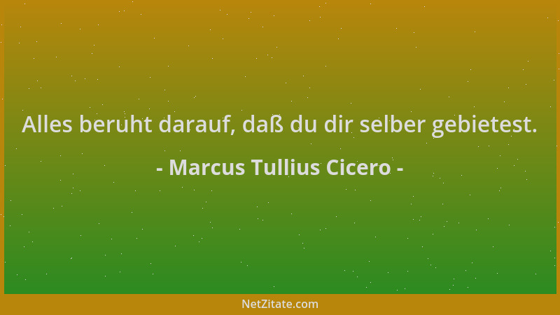 Marcus Tullius Cicero - Alles beruht darauf, daß du dir selber gebietest....