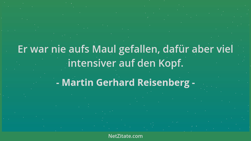 Martin Gerhard Reisenberg - Er war nie aufs Maul gefallen, dafür aber viel intensiver auf den Kopf....
