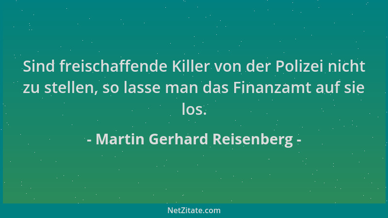Martin Gerhard Reisenberg - Sind freischaffende Killer von der Polizei nicht zu stellen, so lasse man das Finanzamt auf sie...