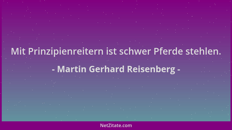 Martin Gerhard Reisenberg - Mit Prinzipienreitern ist schwer Pferde stehlen....