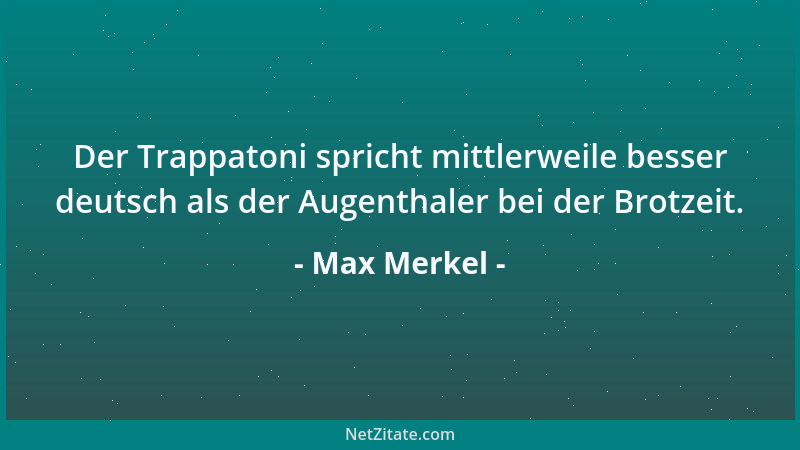 Max Merkel - Der Trappatoni spricht mittlerweile besser deutsch als der Augenthaler bei der Brotzeit....