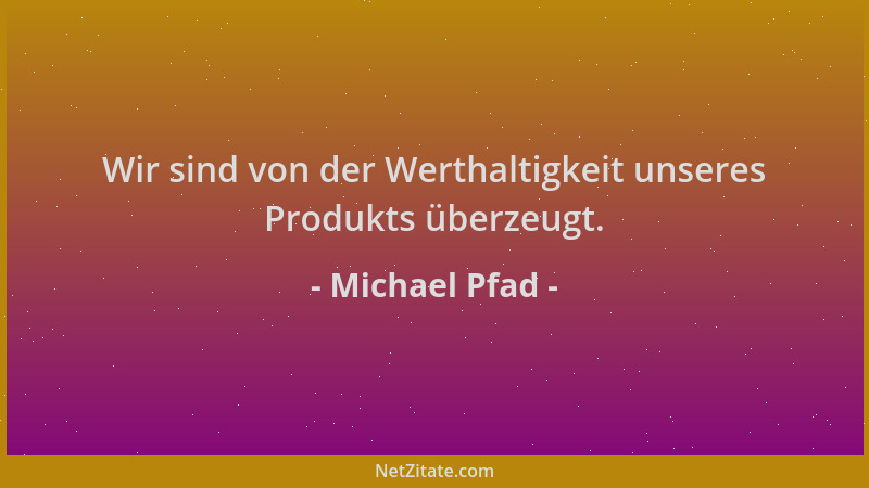 Michael Pfad - Wir sind von der Werthaltigkeit unseres Produkts überzeugt....